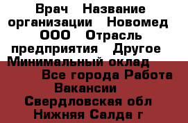 Врач › Название организации ­ Новомед, ООО › Отрасль предприятия ­ Другое › Минимальный оклад ­ 200 000 - Все города Работа » Вакансии   . Свердловская обл.,Нижняя Салда г.